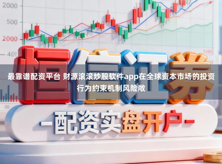 最靠谱配资平台 财源滚滚炒股软件app在全球资本市场的投资行为约束机制风险敞