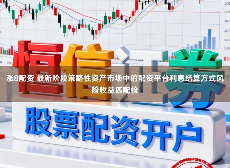 涨8配资 最新阶段策略性资产市场中的配资平台利息结算方式风险收益匹配检