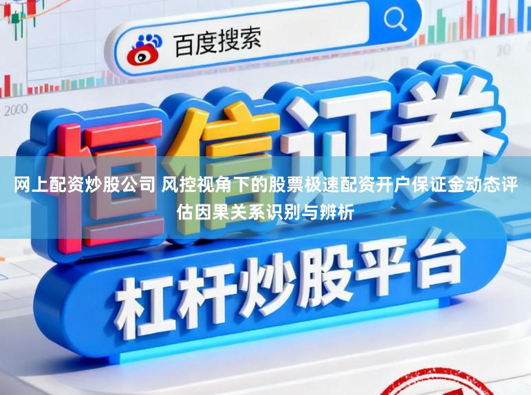 网上配资炒股公司 风控视角下的股票极速配资开户保证金动态评估因果关系识别与辨析