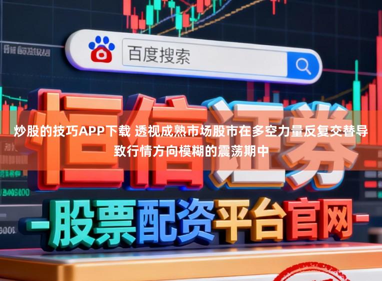 炒股的技巧APP下载 透视成熟市场股市在多空力量反复交替导致行情方向模糊的震荡期中