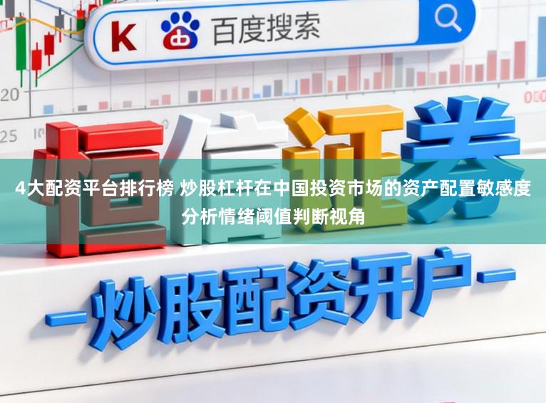 4大配资平台排行榜 炒股杠杆在中国投资市场的资产配置敏感度分析情绪阈值判断视角