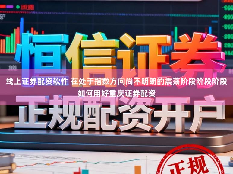 线上证券配资软件 在处于指数方向尚不明朗的震荡阶段阶段阶段如何用好重庆证券配资
