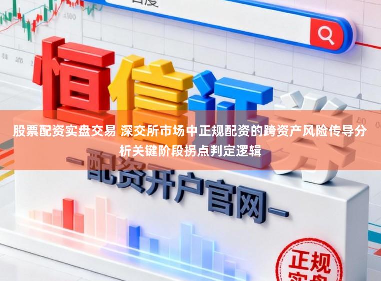 股票配资实盘交易 深交所市场中正规配资的跨资产风险传导分析关键阶段拐点判定逻辑