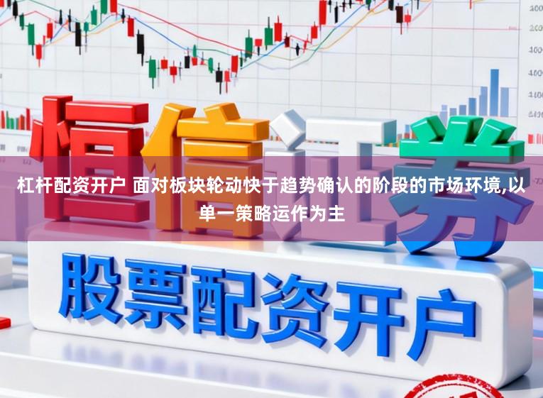 杠杆配资开户 面对板块轮动快于趋势确认的阶段的市场环境,以单一策略运作为主