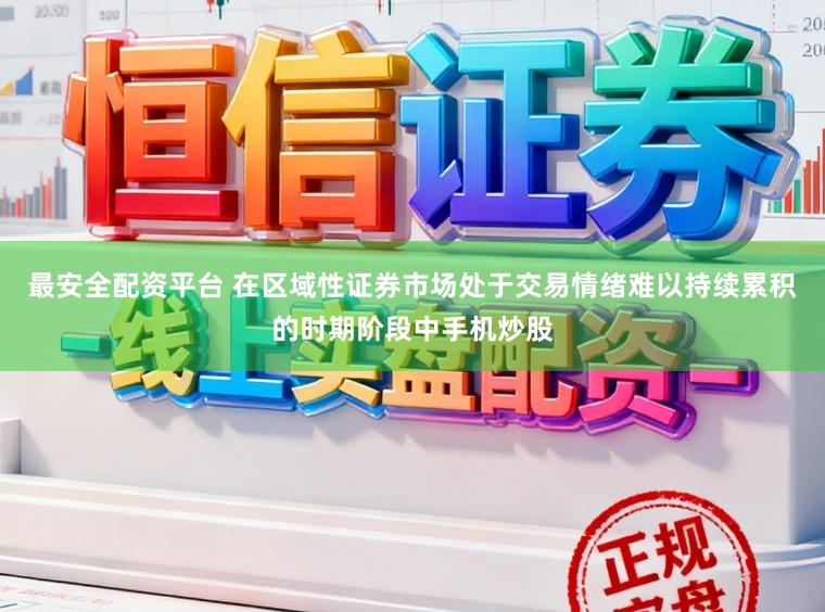 最安全配资平台 在区域性证券市场处于交易情绪难以持续累积的时期阶段中手机炒股