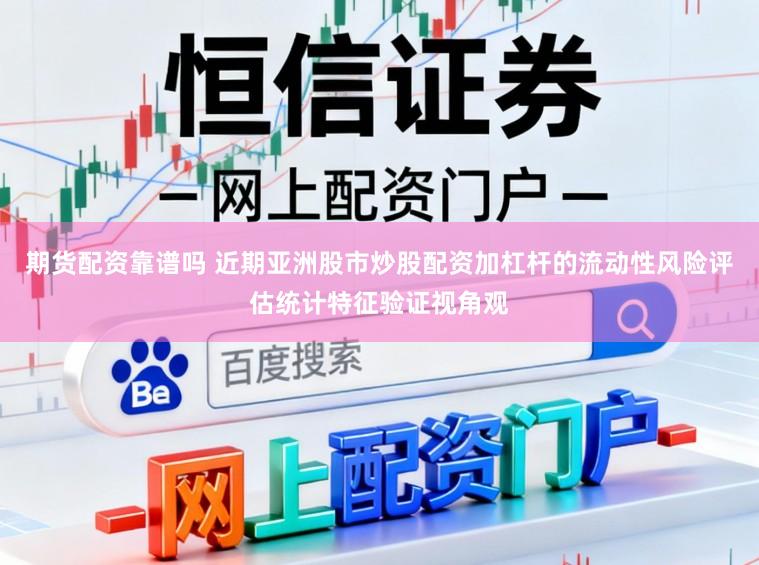 期货配资靠谱吗 近期亚洲股市炒股配资加杠杆的流动性风险评估统计特征验证视角观