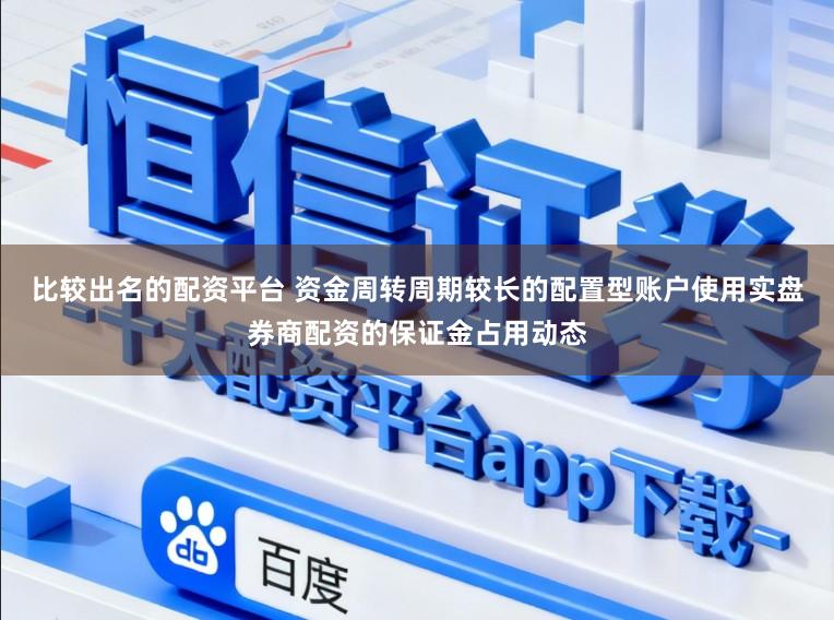 比较出名的配资平台 资金周转周期较长的配置型账户使用实盘券商配资的保证金占用动态