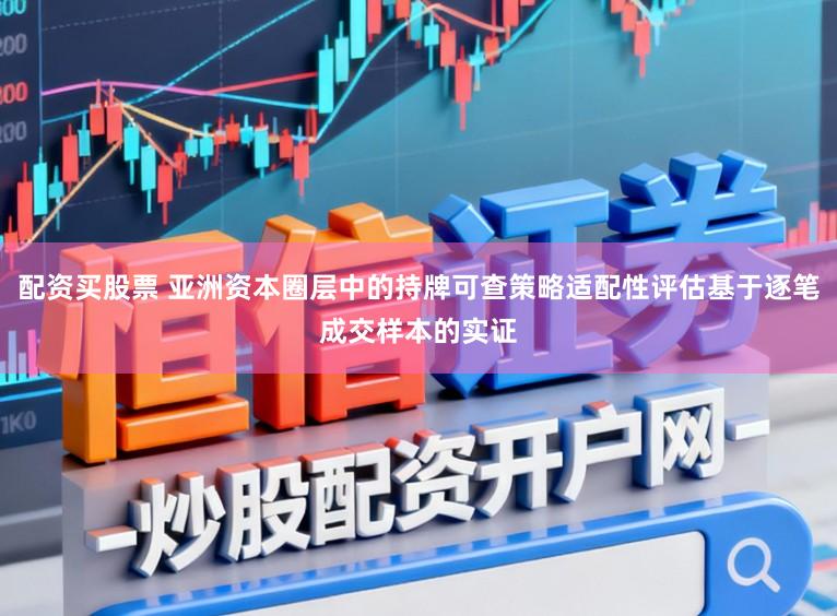 配资买股票 亚洲资本圈层中的持牌可查策略适配性评估基于逐笔成交样本的实证