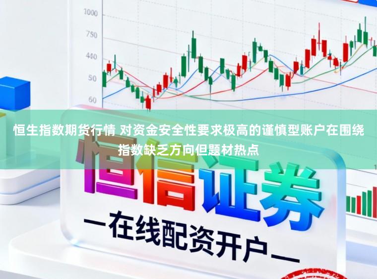 恒生指数期货行情 对资金安全性要求极高的谨慎型账户在围绕指数缺乏方向但题材热点
