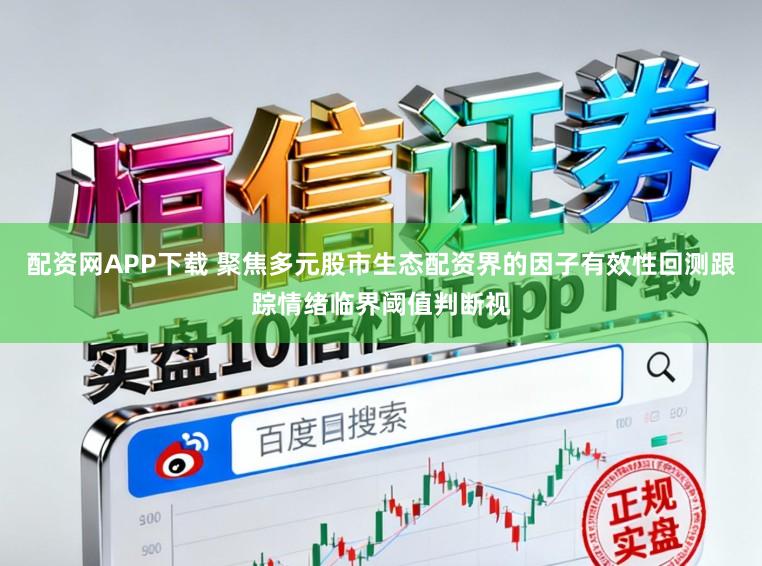 配资网APP下载 聚焦多元股市生态配资界的因子有效性回测跟踪情绪临界阈值判断视