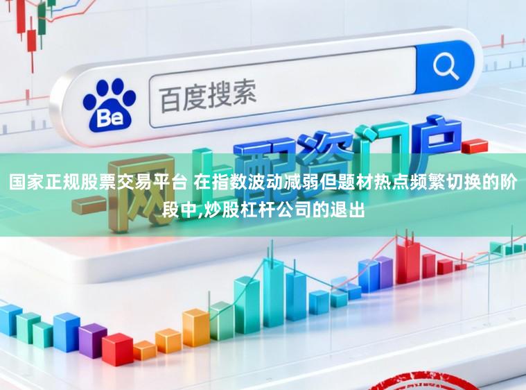 国家正规股票交易平台 在指数波动减弱但题材热点频繁切换的阶段中,炒股杠杆公司的退出