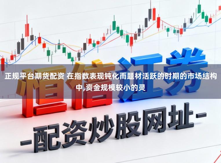 正规平台期货配资 在指数表现钝化而题材活跃的时期的市场结构中,资金规模较小的灵