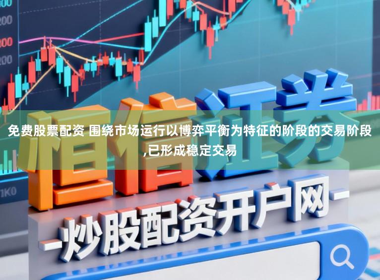 免费股票配资 围绕市场运行以博弈平衡为特征的阶段的交易阶段,已形成稳定交易