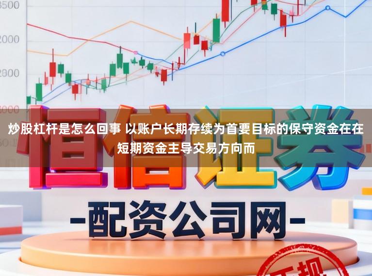 炒股杠杆是怎么回事 以账户长期存续为首要目标的保守资金在在短期资金主导交易方向而