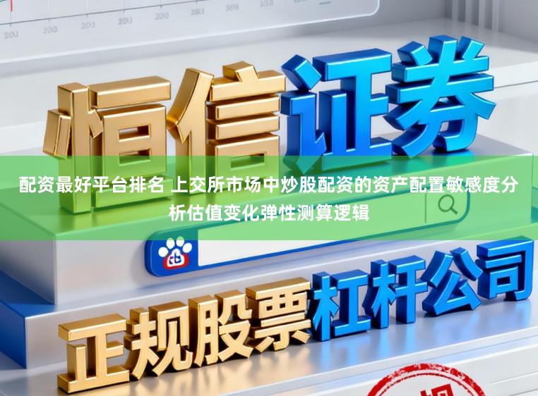配资最好平台排名 上交所市场中炒股配资的资产配置敏感度分析估值变化弹性测算逻辑