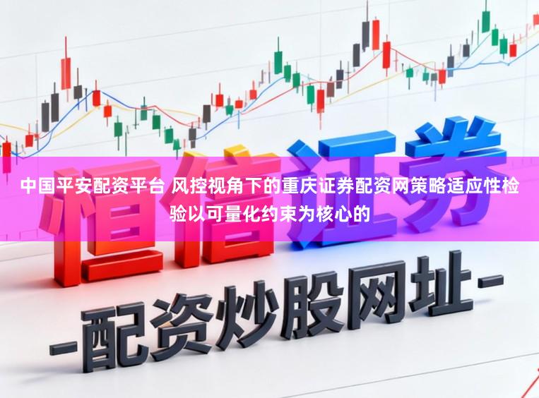 中国平安配资平台 风控视角下的重庆证券配资网策略适应性检验以可量化约束为核心的
