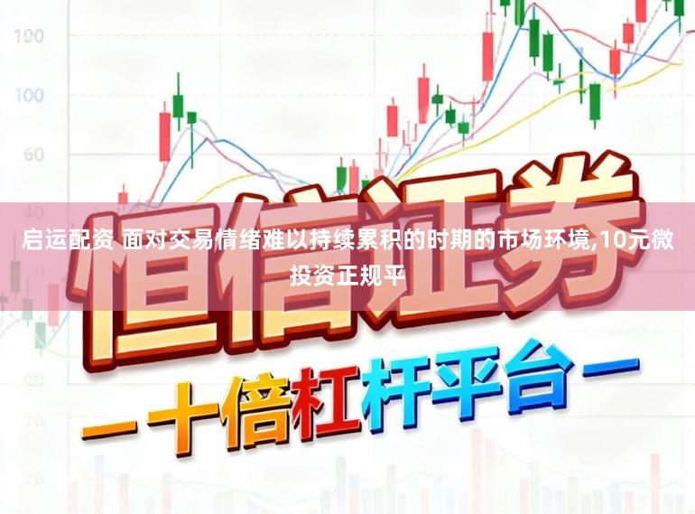 启运配资 面对交易情绪难以持续累积的时期的市场环境,10元微投资正规平