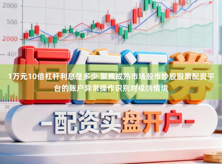 1万元10倍杠杆利息是多少 聚焦成熟市场股市炒股股票配资平台的账户异常操作识别对极端情境