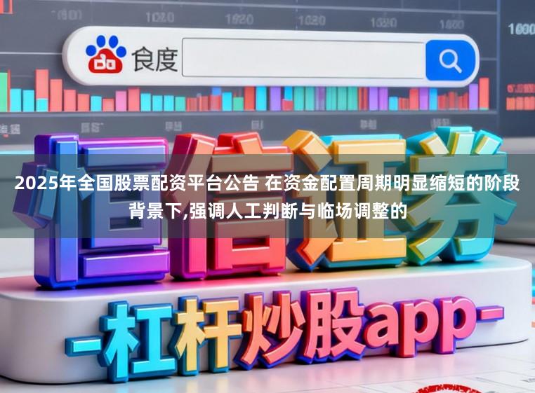 2025年全国股票配资平台公告 在资金配置周期明显缩短的阶段背景下,强调人工判断与临场调整的