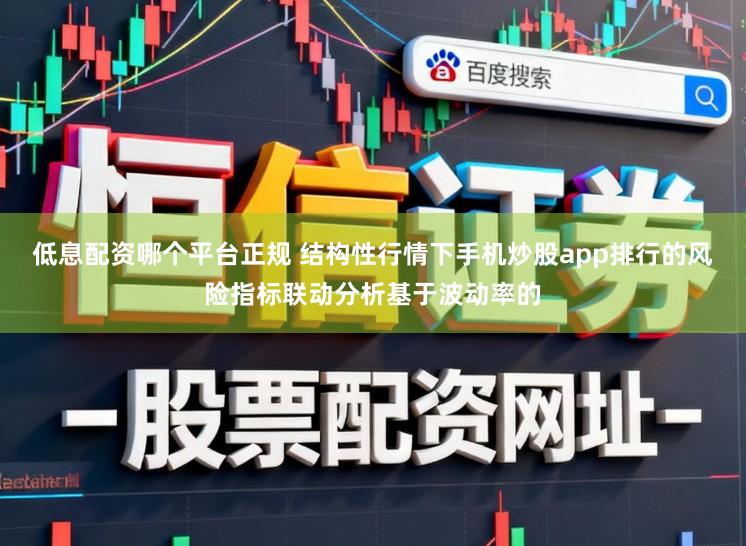 低息配资哪个平台正规 结构性行情下手机炒股app排行的风险指标联动分析基于波动率的