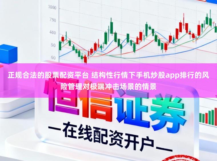 正规合法的股票配资平台 结构性行情下手机炒股app排行的风险管理对极端冲击场景的情景