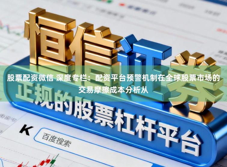 股票配资微信 深度专栏：配资平台预警机制在全球股票市场的交易摩擦成本分析从