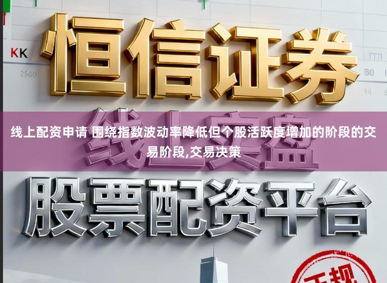线上配资申请 围绕指数波动率降低但个股活跃度增加的阶段的交易阶段,交易决策