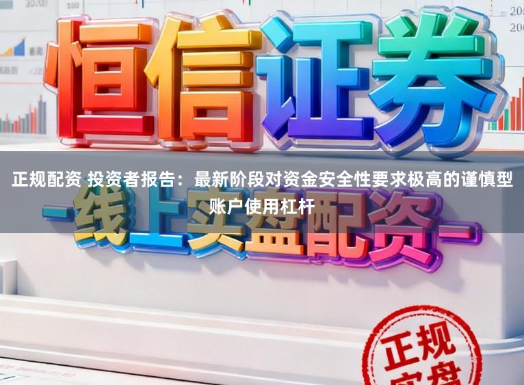 正规配资 投资者报告：最新阶段对资金安全性要求极高的谨慎型账户使用杠杆