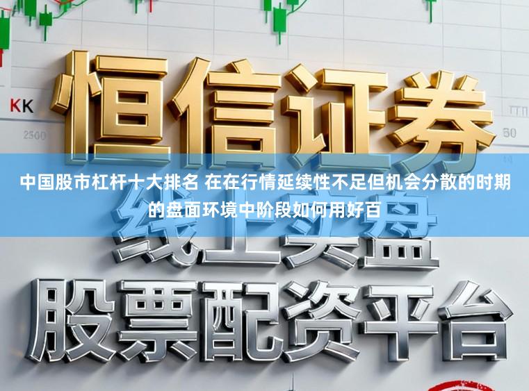 中国股市杠杆十大排名 在在行情延续性不足但机会分散的时期的盘面环境中阶段如何用好百