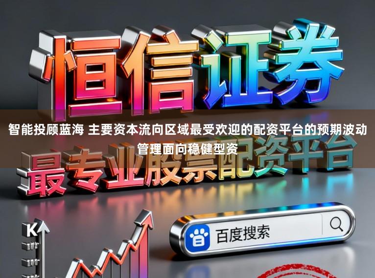 智能投顾蓝海 主要资本流向区域最受欢迎的配资平台的预期波动管理面向稳健型资