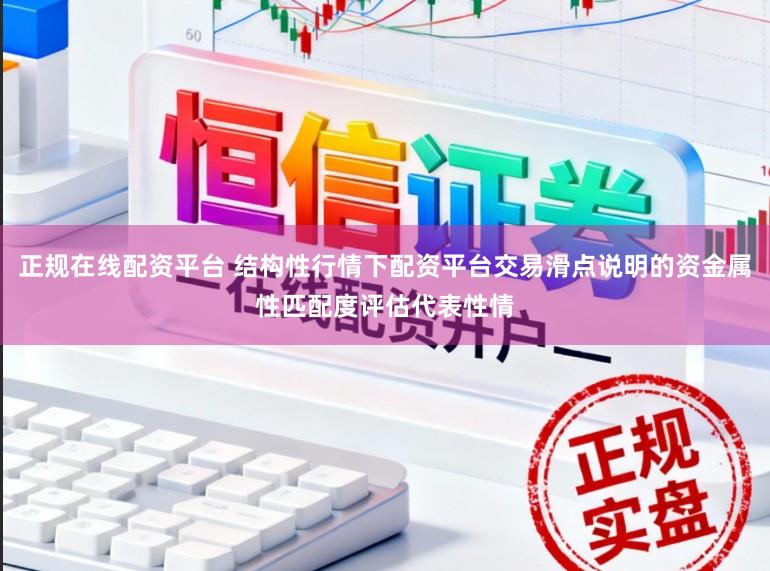 正规在线配资平台 结构性行情下配资平台交易滑点说明的资金属性匹配度评估代表性情