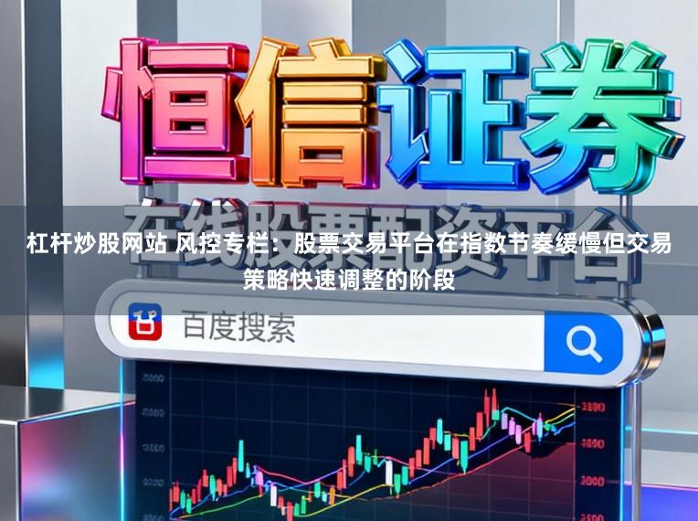 杠杆炒股网站 风控专栏：股票交易平台在指数节奏缓慢但交易策略快速调整的阶段