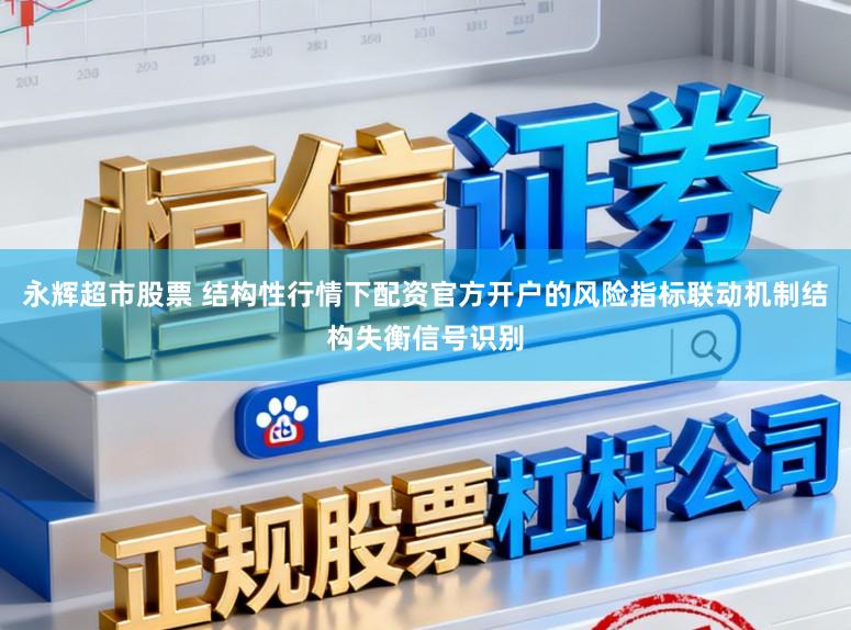 永辉超市股票 结构性行情下配资官方开户的风险指标联动机制结构失衡信号识别