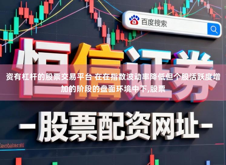 资有杠杆的股票交易平台 在在指数波动率降低但个股活跃度增加的阶段的盘面环境中下,股票