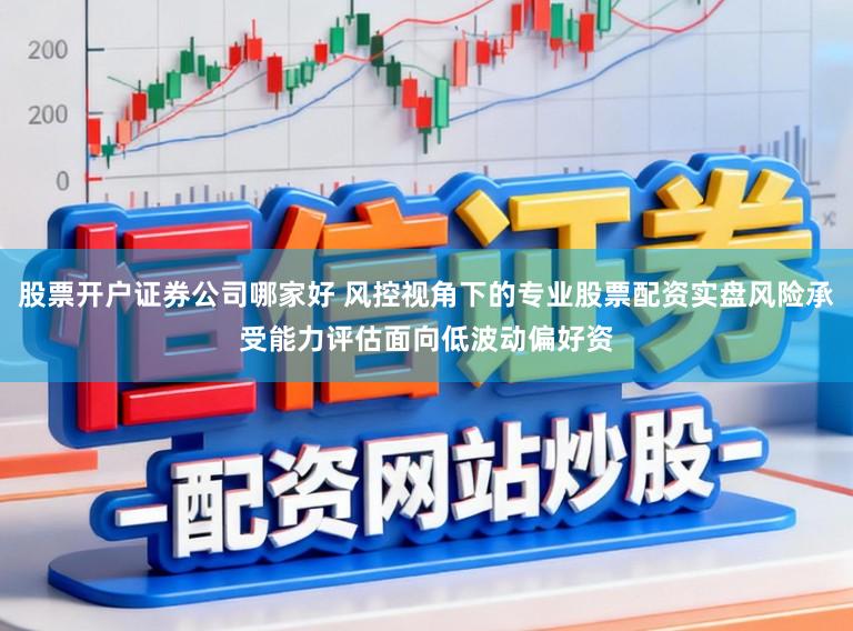 股票开户证券公司哪家好 风控视角下的专业股票配资实盘风险承受能力评估面向低波动偏好资