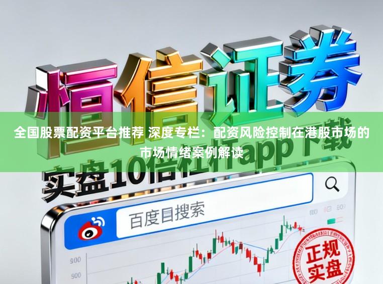 全国股票配资平台推荐 深度专栏：配资风险控制在港股市场的市场情绪案例解读