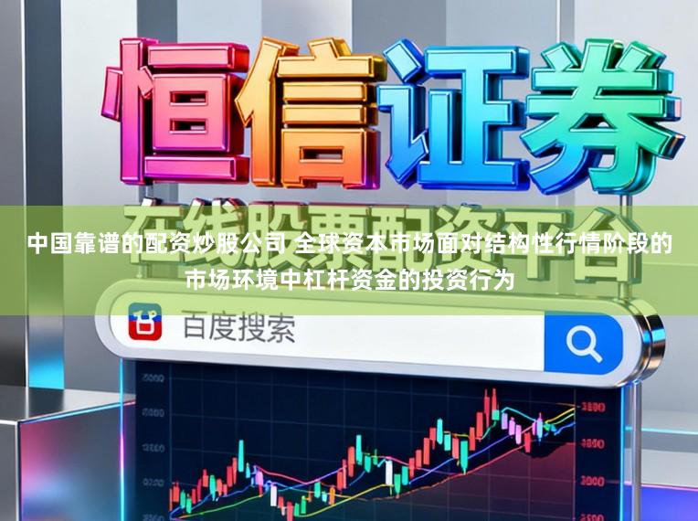 中国靠谱的配资炒股公司 全球资本市场面对结构性行情阶段的市场环境中杠杆资金的投资行为