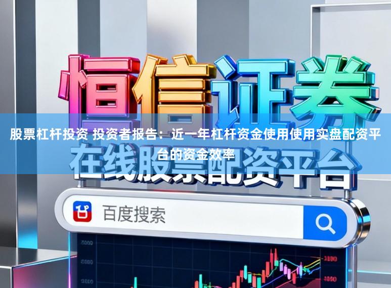股票杠杆投资 投资者报告：近一年杠杆资金使用使用实盘配资平台的资金效率