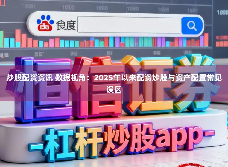炒股配资资讯 数据视角：2025年以来配资炒股与资产配置常见误区