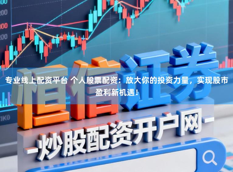 专业线上配资平台 个人股票配资：放大你的投资力量，实现股市盈利新机遇！