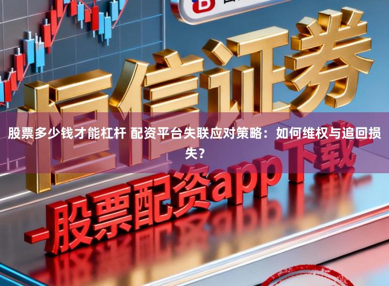 股票多少钱才能杠杆 配资平台失联应对策略：如何维权与追回损失？