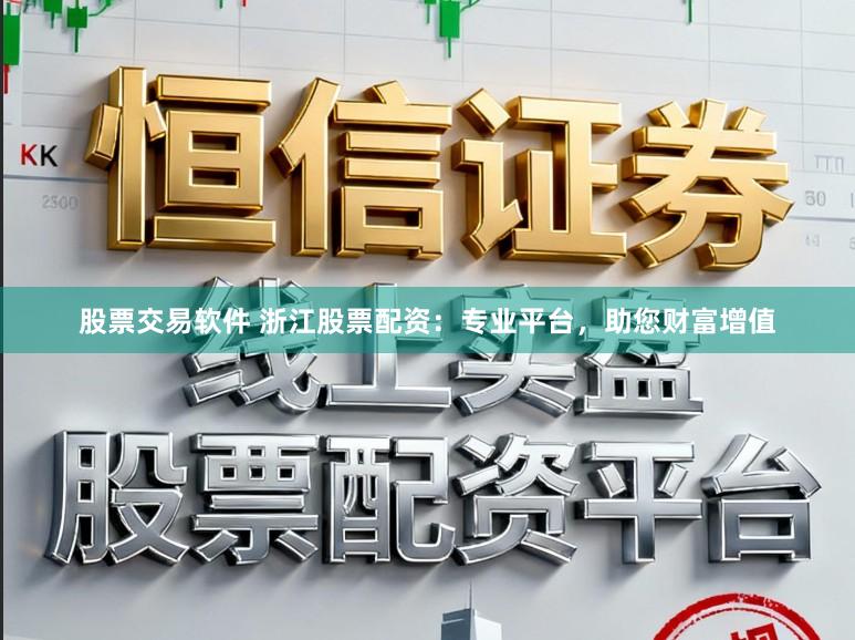 股票交易软件 浙江股票配资：专业平台，助您财富增值