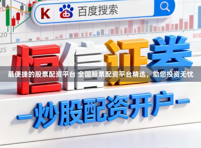 最便捷的股票配资平台 全国股票配资平台精选，助您投资无忧