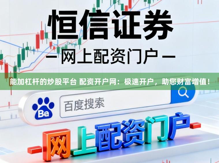 能加杠杆的炒股平台 配资开户网：极速开户，助您财富增值！