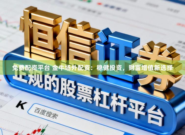 免费配资平台 金牛场外配资：稳健投资，财富增值新选择