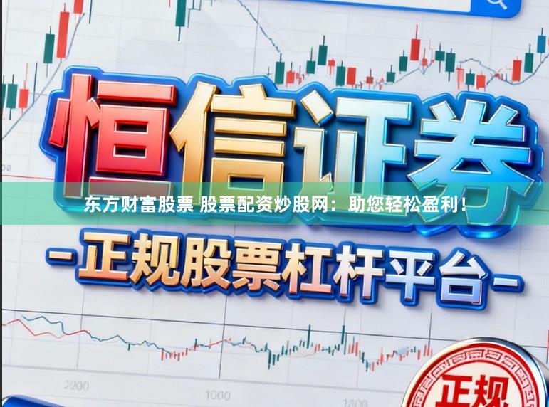 东方财富股票 股票配资炒股网：助您轻松盈利！