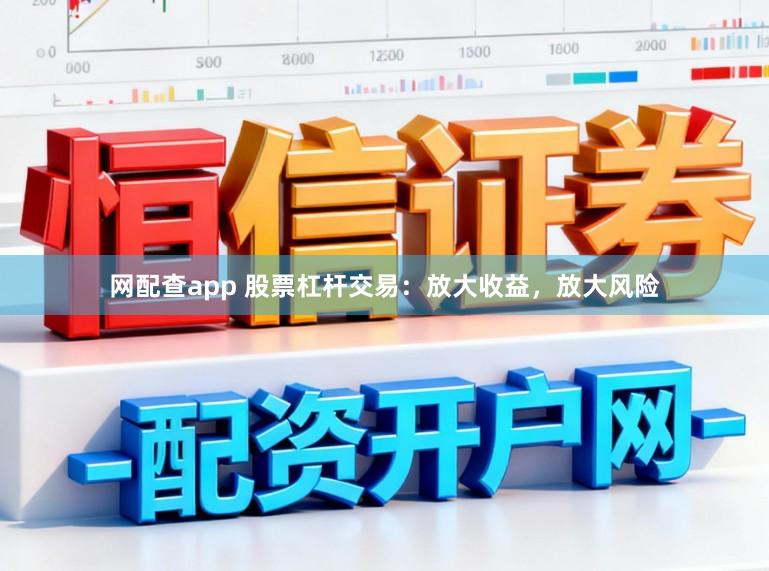 网配查app 股票杠杆交易：放大收益，放大风险