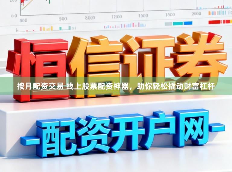 按月配资交易 线上股票配资神器，助你轻松撬动财富杠杆