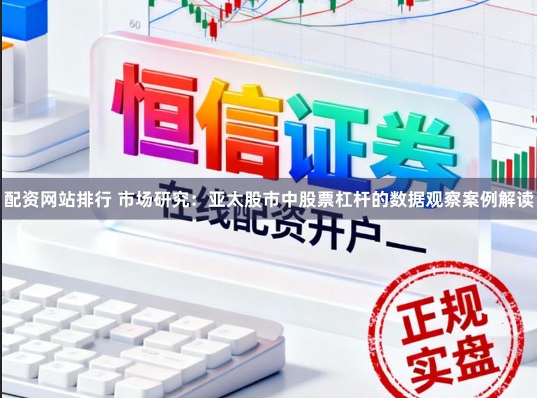 配资网站排行 市场研究：亚太股市中股票杠杆的数据观察案例解读