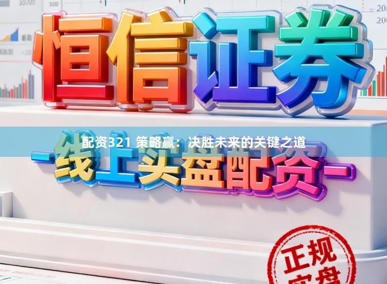 配资321 策略赢：决胜未来的关键之道
